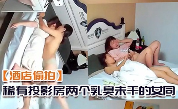 酒店偷拍稀有投影房两个乳臭未干的女同高中学妹体验男欢女爱