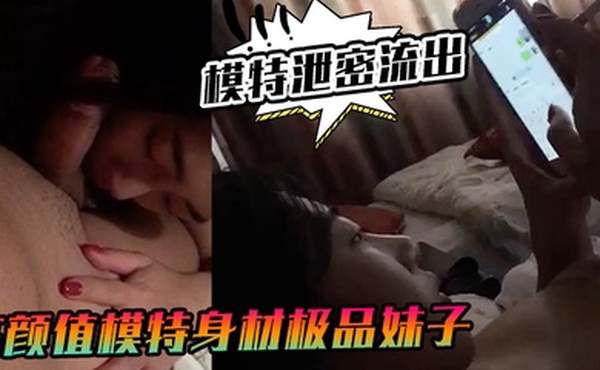 模特泄密流出高颜值模特身材极品妹子和男友啪啪自拍各种姿势抽插呻吟不断