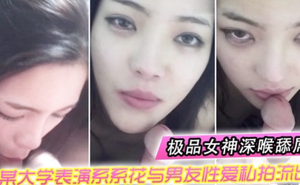 情侣自拍某大学表演系系花与男友性爱私拍流出_极品女神深喉舔屌_无套抽插_完美露脸