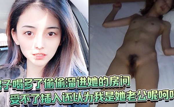 嫂子喝多了偷偷溜进她的房间竟然还裸睡受不了插入还以为我是她老公呢呵呵