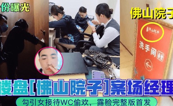 身份曝光楼盘佛山院子案场经理勾引女接待WC偷欢露脸完整版首发