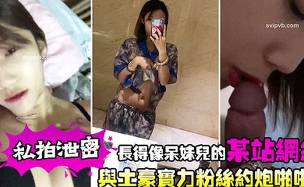 私拍泄密长得像呆妹儿的某站网红与土豪实力粉丝约炮啪啪