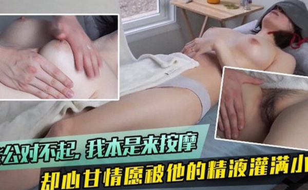 偷情泄密骚妻老公对不起我本是来按摩但我却心甘情愿被他的精液灌满小穴