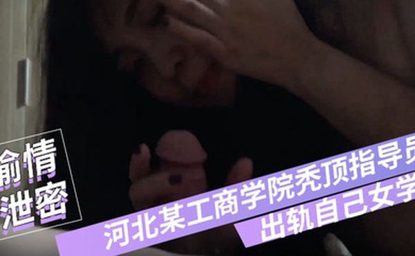 偷情泄密河北某工商学院秃顶指导员出轨自己女学生翻云覆雨各种体位爽得妹子仰头张大嘴淫叫