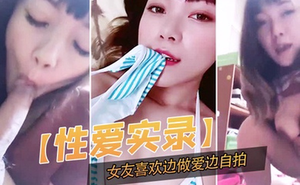 性爱实录记录下这开心的一幕女友喜欢边做爱边自拍