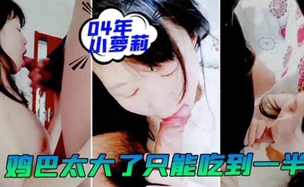 04年.小萝莉大鸡.鸡男.友鸡巴.太大了只能.吃到一半我的小.乖乖
