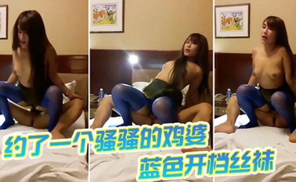 约了一个骚骚的鸡婆蓝色开档丝袜跟我做爱爽不爽累死我了爽爽骑乘位真是舒服