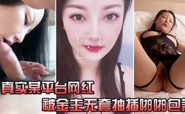 真实某平台网红被金主无套抽插啪啪包养快速抽插的时候能清楚的听到水声完美露脸