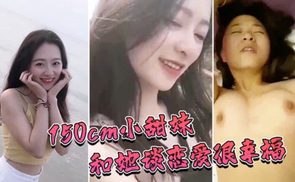 1.50cm.小甜.和她.谈恋..爱很幸福和她.做爱也.非常.性福