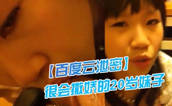 百度云泄密很会撒娇的20岁妹子和男友啪啪自拍流出