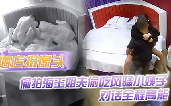 酒店摄像头偷拍海王姐夫偷吃风骚小姨子_对话全程高能