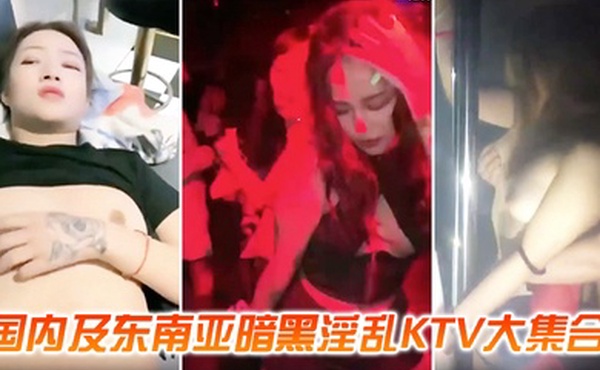 KTV合集国内暗黑淫乱KTV合集喝了点酒就压抑不了澎湃的性欲