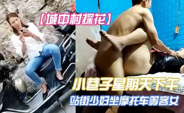 城中村探花小巷子星期天下午扫街到两个很有味道的站街少妇坐摩托车等客女眼镜文化范少妇