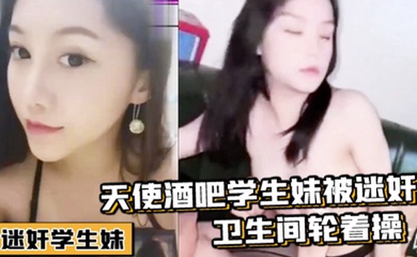 迷奸学生妹天使酒吧学生妹被迷奸卫生间轮着操