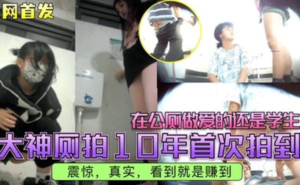 全网首发大神厕拍10年首次拍到在公厕做爱的还是学生震惊真实看到就是赚到