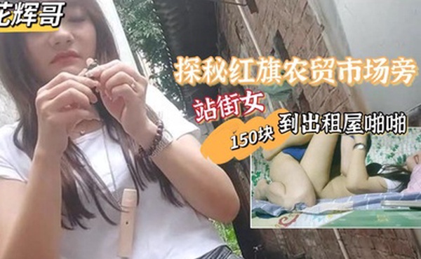 探花辉哥带你探秘红旗农贸市场旁站街女一条街搭讪个吃槟榔的小妹150块到出租屋啪啪