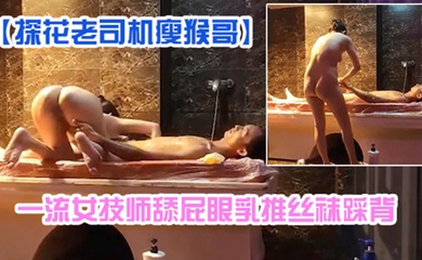 探花老司机瘦猴哥县城莞式洗浴按摩会所选秀一流女技师舔屁眼乳推丝袜踩背
