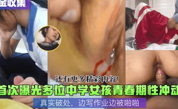 重金收集首次曝光多位中学女孩青春期性冲动真实破处边写作业边被啪啪还有更多精彩内容