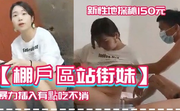 棚戶區站街妹新性地探秘150元的四川口音嫩妹被表哥大屌暴力插入有點吃不消
