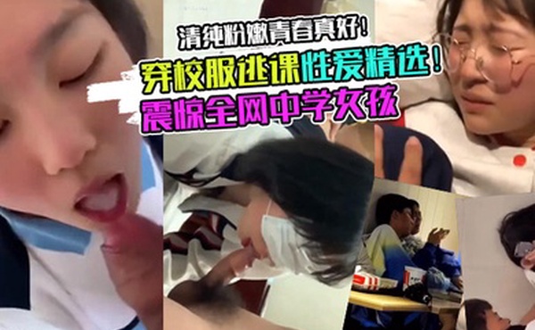 校服学妹震惊全网中学女孩穿校服逃课性爱精选清纯粉嫩青春真好