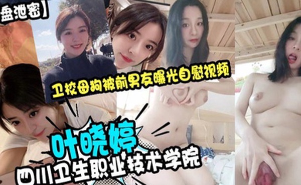 云盘泄密四川卫生职业技术学院叶晓婷卫校母狗被前男友曝光自慰视频