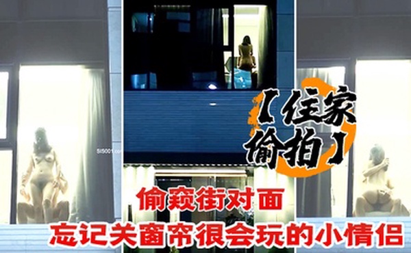 住家偷拍偷窥街对面忘记关窗帘很会玩的小情侣