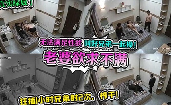 真实绿奴老婆欲求不满无法满足性欲叫好兄弟一起操狂插1小时兄弟射2次榨干