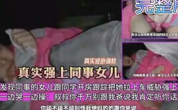 真实威胁调教意外发现同事的女儿跟同学开房跟踪把她拉上车威胁强上调教一边哭一边操叔叔你千万别跟我毒龙骚逼萝莉