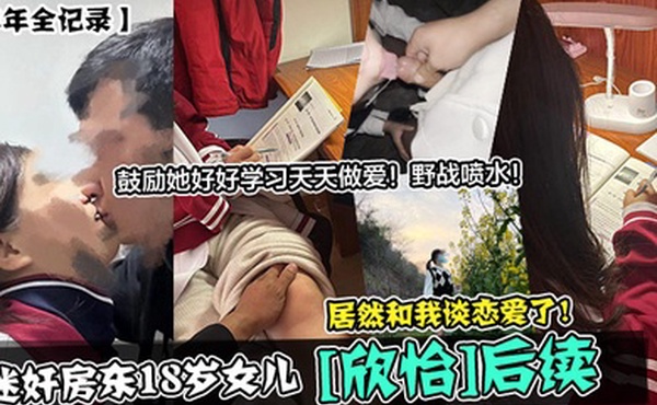 半年全记录迷奸房东18岁女儿欣怡后续居然和我谈恋爱了鼓励她好好学习天天做爱野战喷水