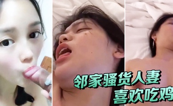 邻家人妻喜欢吃鸡有鸡巴吃就能满足被操时叫床声异常欢快