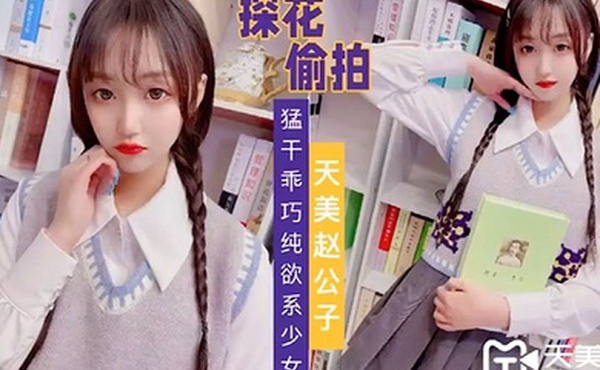 天美赵公子猛干乖巧纯欲系少女