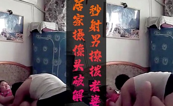 居家摄像头破解秒射男撩拨老婆结果裤衩子都没脱就射了女的满脸不爽