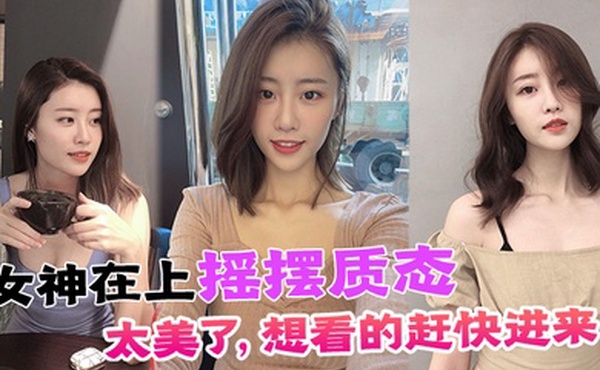 女神在上摇摆质态太美了想看的赶快进来