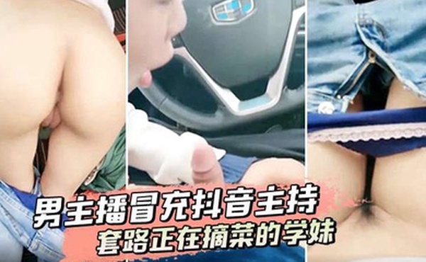 男主播冒充抖音主持套路正在摘菜的学妹到车上啪啪啪