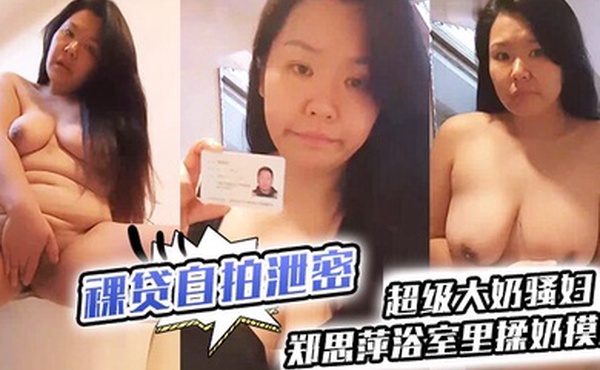 裸贷自拍泄密超级大奶骚妇郑思萍浴室里揉奶摸逼到高潮_很是享受还有点意犹未尽