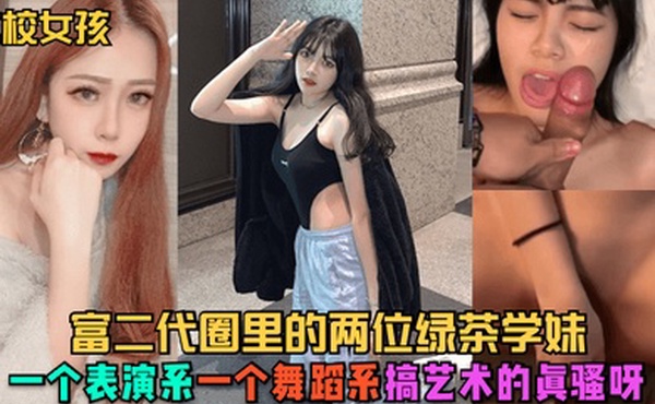 艺校女孩富二代圈里的两位绿茶学妹一个表演系一个舞蹈系搞艺术的真骚呀