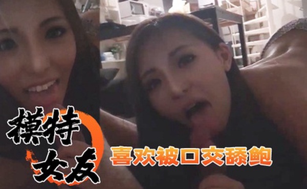 喜欢被口交舔鲍的模特女友