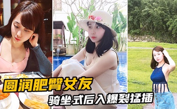 圆润肥臀女友骑坐式后入爆裂猛插