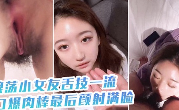 浪.荡小女.友舌技一.流口爆.肉棒最后.颜射.满脸