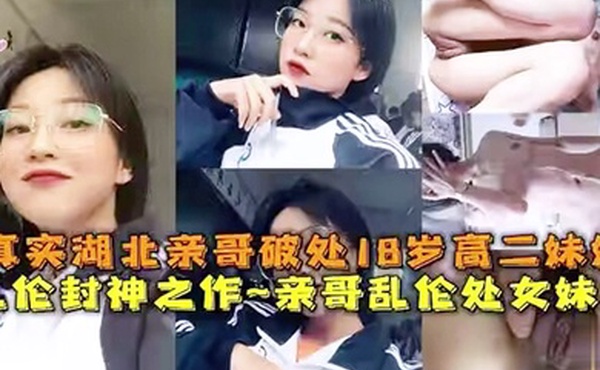 乱伦封神之作真实亲哥乱伦18岁高二处女妹妹母狗挑逗