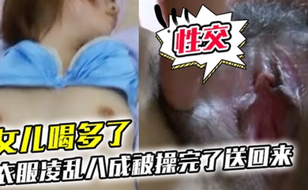 女儿喝多了衣服凌乱八成被操完了送回来鸡巴插进去果然滑滑的有精液在里面搞了半天女儿都没动静性交美臀