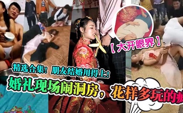 大开眼界婚礼现场闹洞房花样多玩的疯精选合集朋友结婚用得上