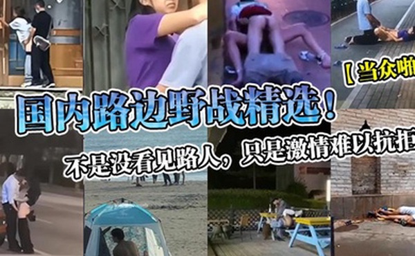 当众啪啪国内路边野战精选不是没看见路人只是激情难以抗拒