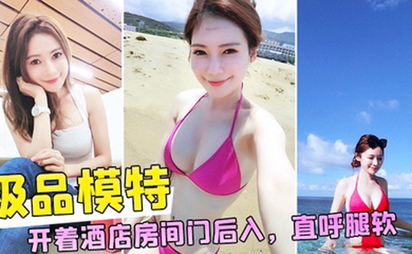 和极品模特开着酒店房间门后入直呼腿软