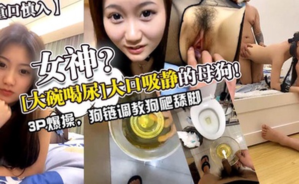 重口慎入女神大碗喝尿大口吸静的母狗3p爆操狗链调教狗爬舔脚