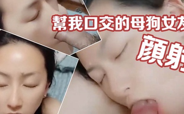 情侣私拍帮我口交的母狗女友被我颜射时居然喊着淡定