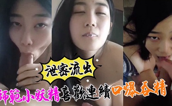 泄密流出小强哥最近收师范小妖精喜欢口爆吞精搞迟早变人干