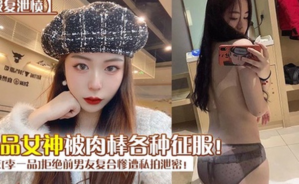 报复泄愤南京李一品拒绝前男友复合惨遭私拍泄密极品女神被肉棒各种征服