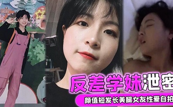 反差学妹泄密颜值短发长美腿女友性爱自拍被男友流出外表清纯实则骚货一枚