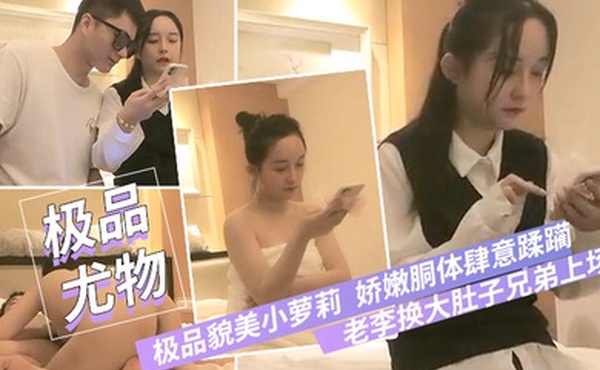 极品貌美小萝莉老李换大肚子兄弟上场干娇嫩胴体肆意蹂躏狂插不止